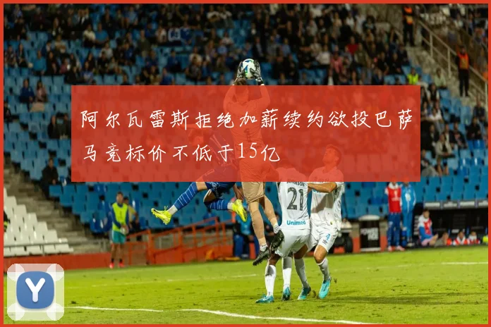 阿尔瓦雷斯拒绝加薪续约欲投巴萨马竞标价不低于15亿