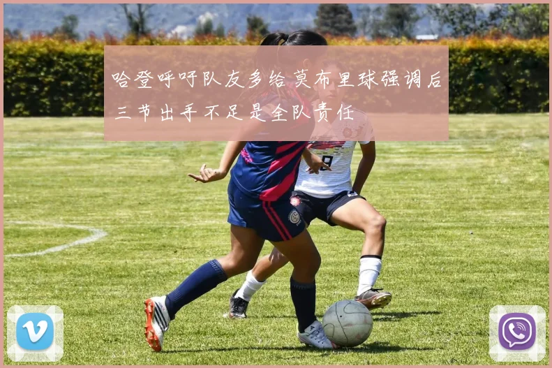哈登呼吁队友多给莫布里球强调后三节出手不足是全队责任
