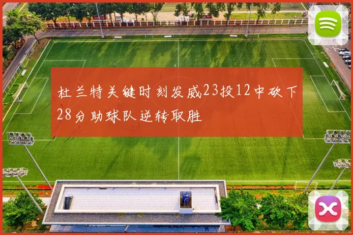 杜兰特关键时刻发威23投12中砍下28分助球队逆转取胜